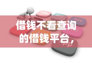 借钱不看查询的借钱平台，公布五个5个黑户可以借款的网贷app
