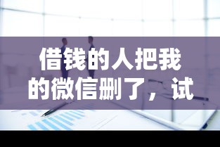 借钱的人把我的微信删了，试试这5个十大正规网贷平台