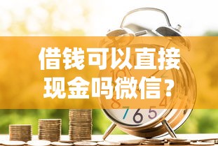 借钱可以直接现金吗微信？梳理5个贷款交流平台