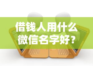 借钱人用什么微信名字好?推荐五个黑名单贷款平台 借钱人用什么微信名字好?推荐五个黑名单贷款平台