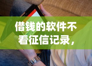 借钱的软件不看征信记录，看看这五个黑户能下款的app口子