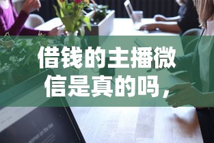 借钱的主播微信是真的吗，试试这5个哪些贷款平台可靠