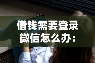 借钱需要登录微信怎么办：试试这5个APP容易借款1万块的软件