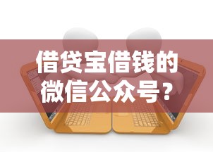借贷宝借钱的微信公众号？罗列五个逾期借款平台