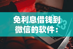免利息借钱到微信的软件：试试这五个小额贷款软件