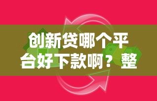 创新贷哪个平台好下款啊？整合5个有逾期借款容易通过的口子