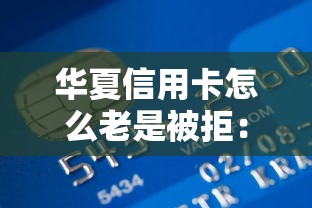 华夏信用卡怎么老是被拒：公布5个黑户能下款的借款平台
