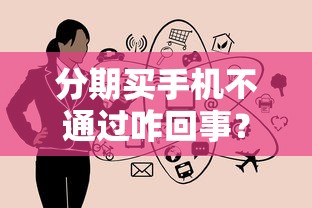 分期买手机不通过咋回事？分享五个高利贷贷款平台