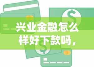 兴业金融怎么样好下款吗,分享5个必下款的贷款平台 兴业金融怎么样好下款吗,分享5个必下款的贷款平台