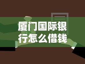 厦门国际银行怎么借钱的：整合五个有法院执行可以贷款的口子