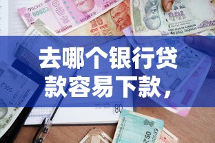 去哪个银行贷款容易下款，整合5个2025新口子
