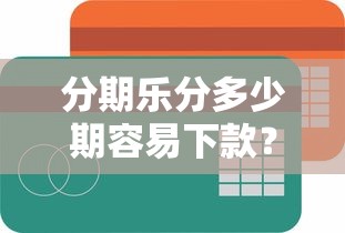 分期乐分多少期容易下款？梳理5个简单容易贷款软件