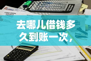 去哪儿借钱多久到账一次，公布五个不看征信不看综合评估的借款平台