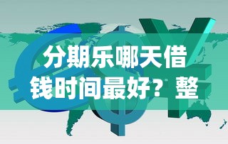 分期乐哪天借钱时间最好？整合五个利息低的网贷app