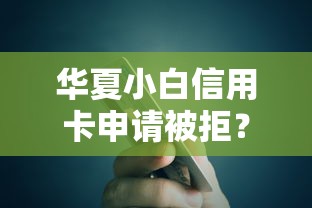 华夏小白信用卡申请被拒?整理五个平台可以贷款10万 华夏小白信用卡申请被拒?整理五个平台可以贷款10万