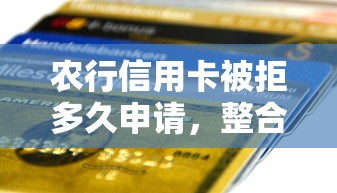 农行信用卡被拒多久申请，整合五个贷款正规平台