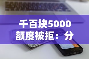 千百块5000额度被拒：分享五个征信花了还能贷款的正规平台