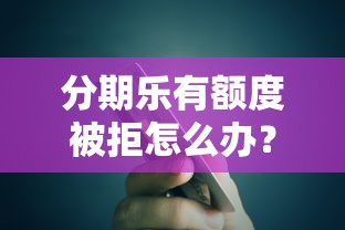分期乐有额度被拒怎么办？试试这五个17岁贷款平台秒到账