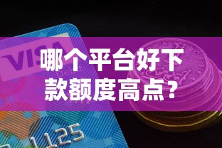 哪个平台好下款额度高点？梳理5个最好借钱的平台