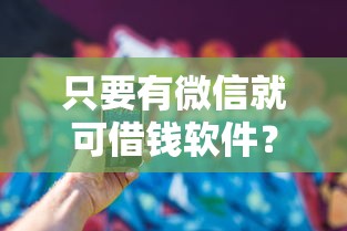 只要有微信就可借钱软件？整合5个黑户可以借钱的软件