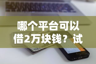 哪个平台可以借2万块钱？试试这5个在借款平台借钱安全