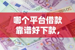 哪个平台借款靠谱好下款，整合五个利息低的正规借钱平台