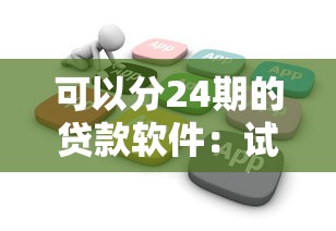 可以分24期的贷款软件：试试这五个网贷平台门槛低一点的口子