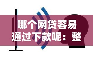 哪个网贷容易通过下款呢：整合五个网贷查询平台