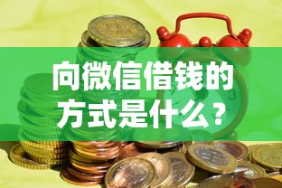 向微信借钱的方式是什么？整理五个最新口子