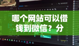 哪个网站可以借钱到微信？分享5个不看年龄征信负债的软件