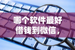 哪个软件最好借钱到微信，看看这5个正规官方贷款平台