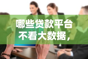 哪些贷款平台不看大数据，整合五个先息后本正规贷款平台