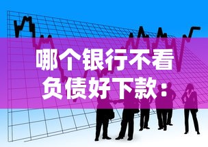 哪个银行不看负债好下款：看看这五个18岁的贷款平台