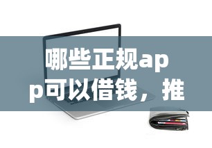 哪些正规app可以借钱,推荐5个什么贷款平台利息低 哪些正规app可以借钱,推荐5个什么贷款平台利息低