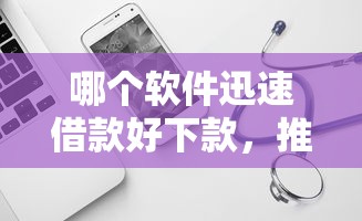 哪个软件迅速借款好下款，推荐五个有什么借钱平台