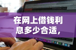 在网上借钱利息多少合适,公布五个网贷平台利息最低 在网上借钱利息多少合适,公布五个网贷平台利息最低
