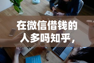 在微信借钱的人多吗知乎，试试这五个小额度借钱百分百通过的平台