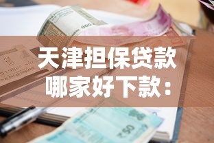 天津担保贷款哪家好下款：看看这五个逾期太多能下款软件