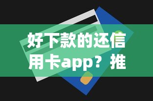 好下款的还信用卡app？推荐5个门槛低易下款app