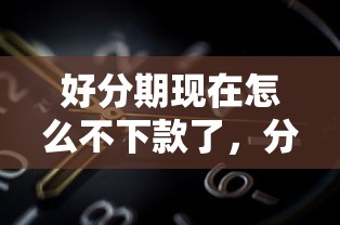 好分期现在怎么不下款了，分享五个2025放水软件