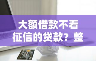 大额借款不看征信的贷款？整合5个平台贷款不看征信