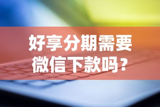 好享分期需要微信下款吗？推荐五个花户黑户秒下的口子