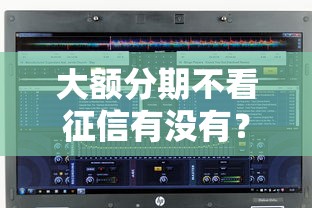 大额分期不看征信有没有？整理5个贷款10万比较容易的软件
