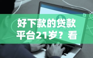 好下款的贷款平台21岁？看看这5个容易贷款的平台