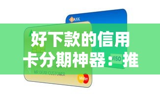 好下款的信用卡分期神器：推荐5个平台贷款利率低