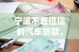 宁波不看征信的汽车贷款，公布五个黑户逾期下款平台