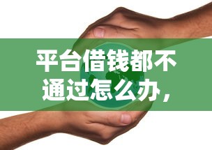 平台借钱都不通过怎么办，梳理五个良心网贷平台哪些好