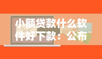 小额贷款什么软件好下款：公布5个什么网贷平台靠谱