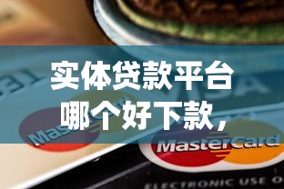 实体贷款平台哪个好下款，推荐5个无视黑白的网贷app