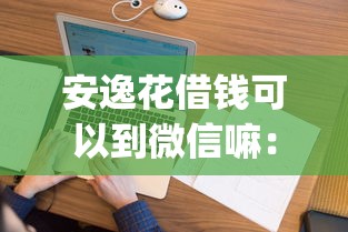 安逸花借钱可以到微信嘛：看看这五个支付宝花呗逾期万元快速贷款app